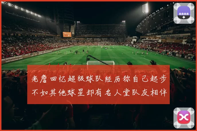 老詹回忆超级球队经历称自己起步不如其他球星却有名人堂队友相伴