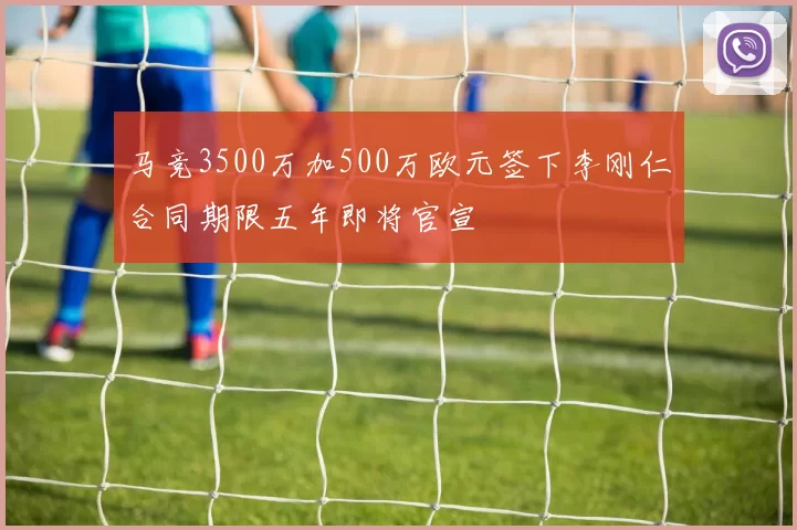 马竞3500万加500万欧元签下李刚仁合同期限五年即将官宣