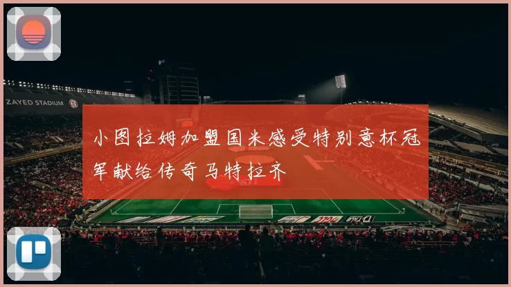 小图拉姆加盟国米感受特别意杯冠军献给传奇马特拉齐